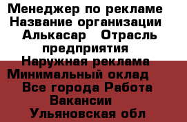 Менеджер по рекламе › Название организации ­ Алькасар › Отрасль предприятия ­ Наружная реклама › Минимальный оклад ­ 1 - Все города Работа » Вакансии   . Ульяновская обл.